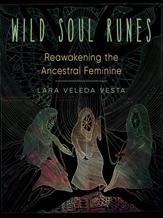 Wild Soul Runes: Reawakening the Ancestral Feminine by Lara Veleda Vesta